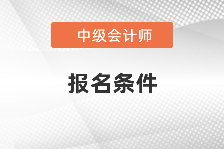 2022年河北中级会计报名条件是什么