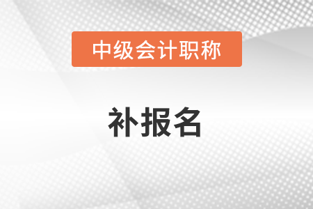 2021年中级会计补报名结束了吗？