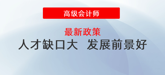 人才缺口大，发展前景好，政策利好高级会计师发展！