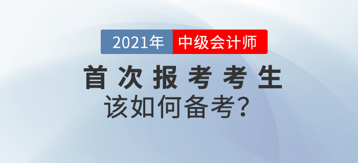 2021年中级会计备考已经开始，首次报考考生如何备考？