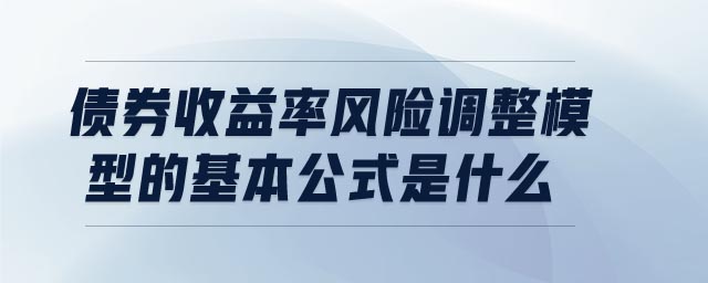 债券收益率风险调整模型的基本公式是什么 债券收益率风险调整模型的基本公式是什么