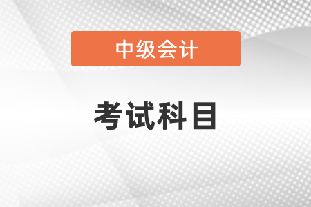 2022年甘肃中级会计考试科目有哪些