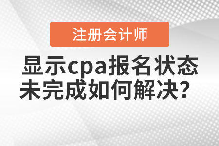 2021年报名后显示cpa报名状态未完成如何解决？