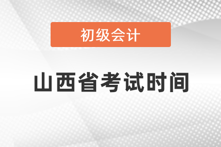 山西省初级会计考试时间2021年度在几月份