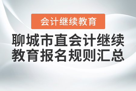 2021年山东省聊城市直会计继续教育报名规则汇总