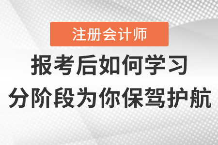 注册会计师报名后如何学习，分阶段为你保驾护航