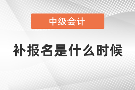 中级会计师补报名2021年是什么时候