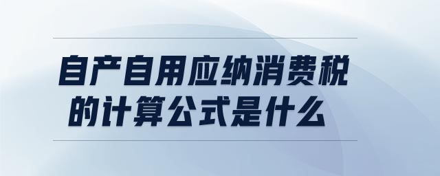 自产自用应纳消费税的计算公式是什么