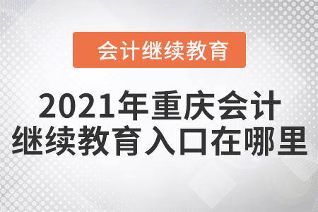 2021年重庆会计继续教育入口在哪里？