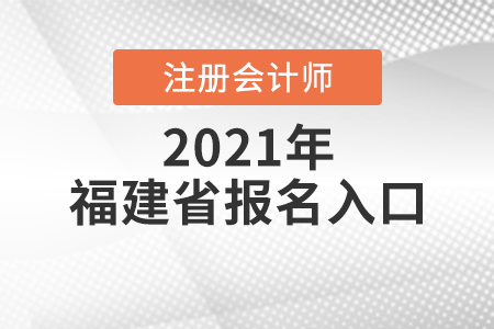 福建省漳州2021注册会计师报名入口开放中