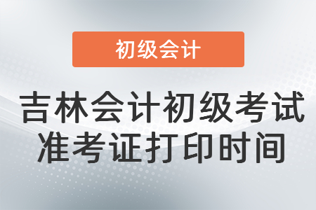 吉林省辽源会计初级考试准考证打印时间