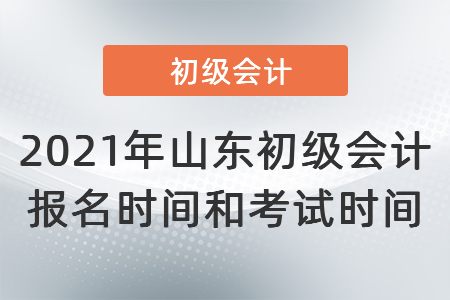 2021年山东省烟台初级会计报名时间和考试时间