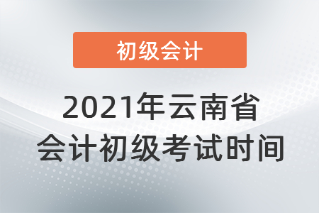 2021年云南省昭通会计初级考试时间