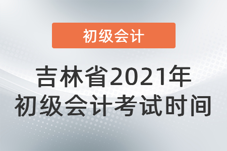 吉林省白山2021年初级会计考试时间