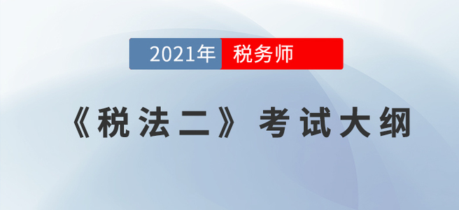 2021年税务师《税法二》考试大纲