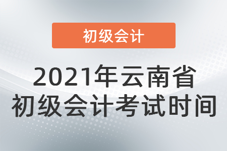 2021年云南省德宏初级会计考试时间