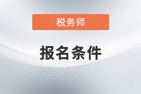 2021广西自治区百色注册税务师报名条件是什么？