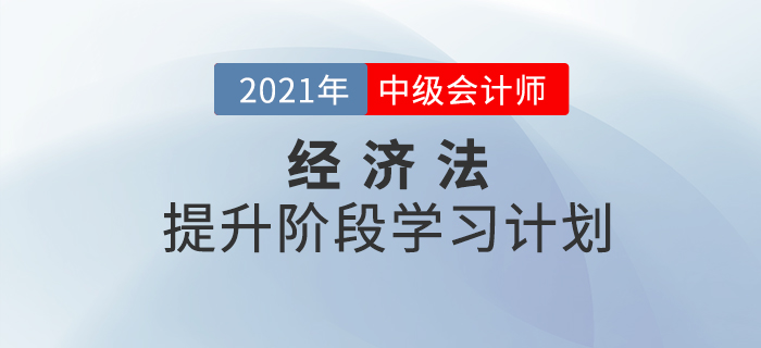 2021年中级会计《经济法》提升阶段学习计划！收藏学习！