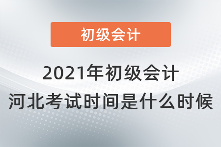 2021年初级会计河北省张家口考试时间是什么时候