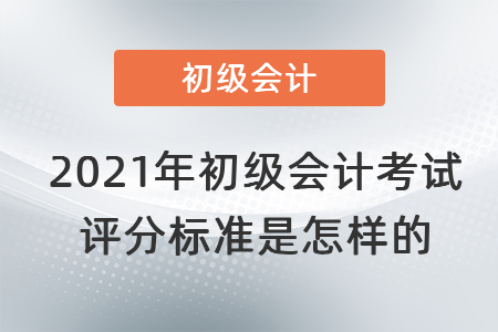 2021年初级会计考试评分标准是怎样的