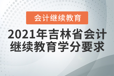 2021年吉林省会计继续教育学分要求