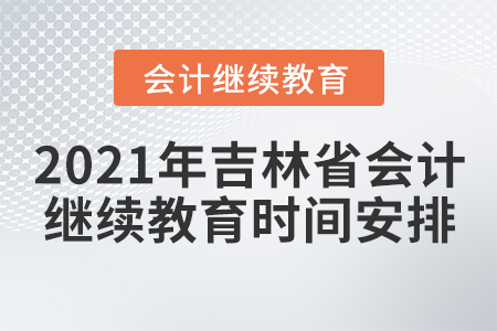 2021年吉林省会计继续教育时间安排