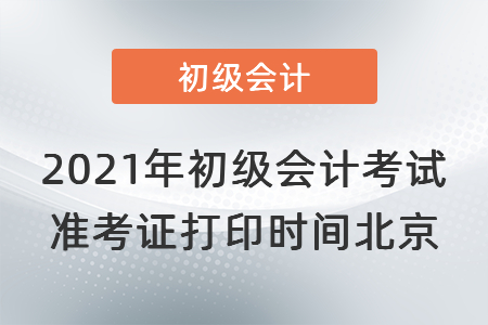 2021年初级会计考试准考证打印时间北京市大兴区