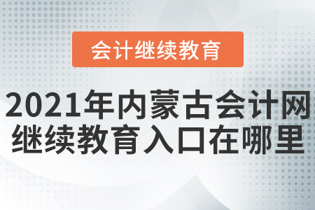 2021年内蒙古会计网继续教育入口在哪里？