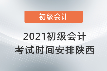 2021初级会计考试时间安排陕西省安康