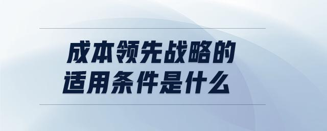 成本领先战略的适用条件是什么