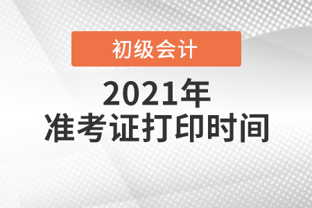 2021年河南省新乡初级会计打印准考证时间