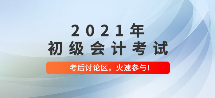 2021年初级会计考试考后讨论区，火速参与！