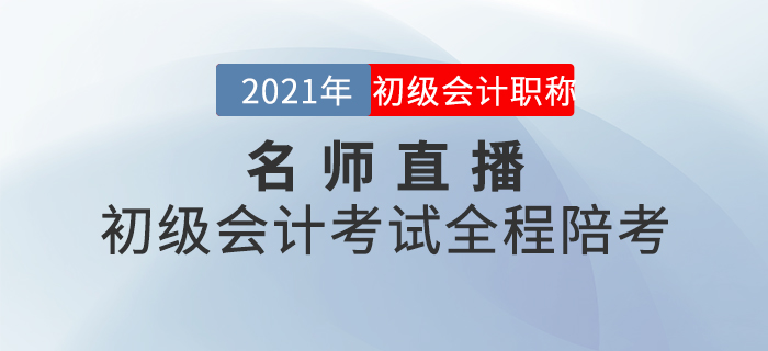 名师直播：2021年初级会计考试全程陪考