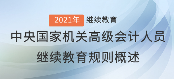 2021年中央国家机关高级会计人员继续教育规则概述