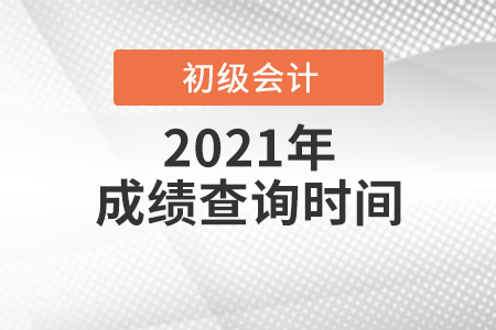 2021初级会计职称考试成绩查询时间是哪天