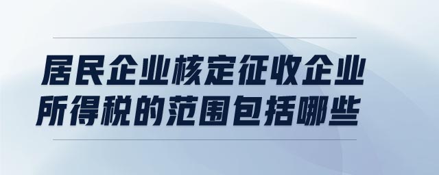 居民企业核定征收企业所得税的范围包括哪些