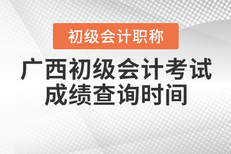 2021年广西自治区钦州初级会计考试成绩查询时间确定了吗？