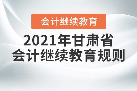 来了！2021年甘肃省会计继续教育规则