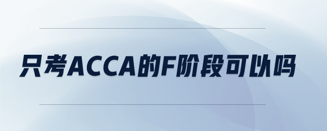 只考ACCA的F阶段可以吗