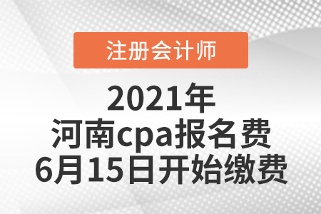 2021河南省驻马店cpa报名费6月15日开始缴费