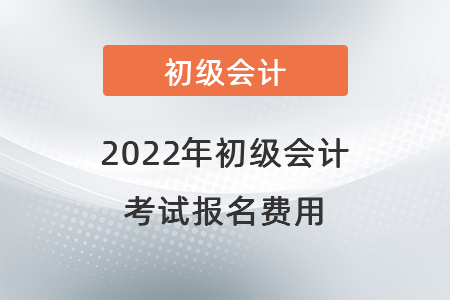 2022年初级会计 考试报名费用