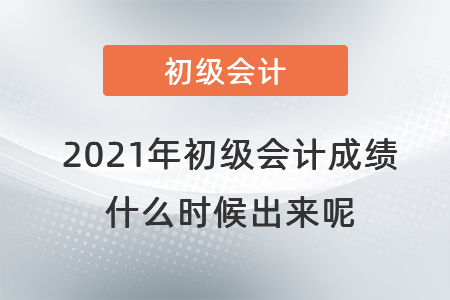 2021年初级会计成绩什么时候出来呢