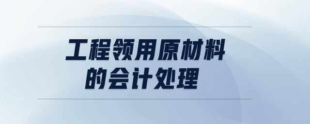 工程领用原材料的会计处理