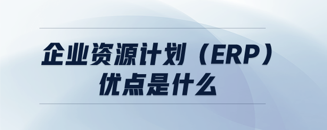 企业资源计划（ERP）优点是什么