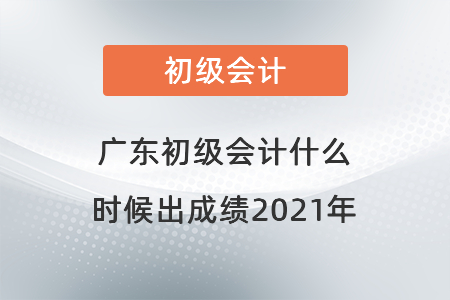 广东省茂名初级会计什么时候出成绩2021年