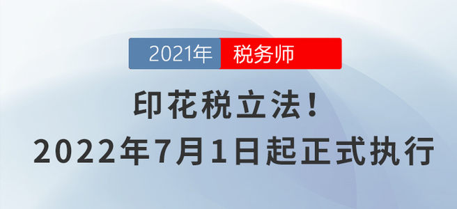 印花税立法！2022年7月1日起正式执行