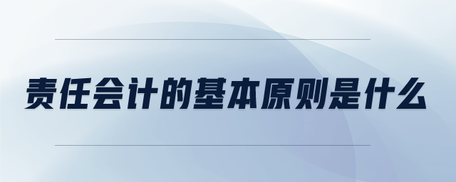 责任会计的基本原则是什么