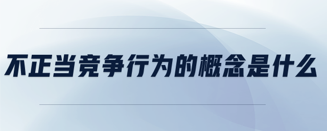 不正当竞争行为的概念是什么