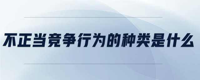 不正当竞争行为的种类是什么