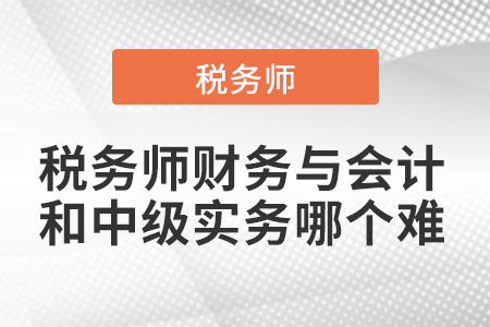 税务师财务与会计和中级实务哪个难